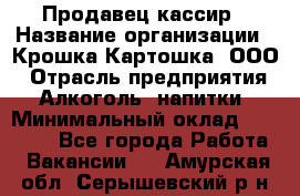 Продавец-кассир › Название организации ­ Крошка-Картошка, ООО › Отрасль предприятия ­ Алкоголь, напитки › Минимальный оклад ­ 35 000 - Все города Работа » Вакансии   . Амурская обл.,Серышевский р-н